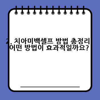 2. 치아미백셀프 방법 총정리: 어떤 방법이 효과적일까요?