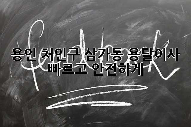 용인 처인구 삼가동 용달이사, 빠르고 안전하게!