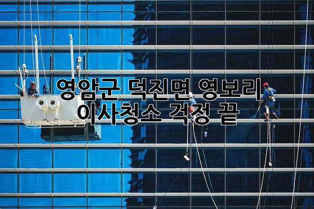 영암군 덕진면 영보리 이사청소, 걱정 끝! ✨