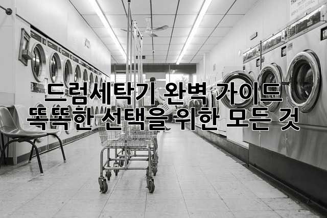 드럼세탁기 완벽 가이드: 똑똑한 선택을 위한 모든 것