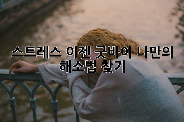 스트레스, 이젠 굿바이👋 나만의 해소법 찾기