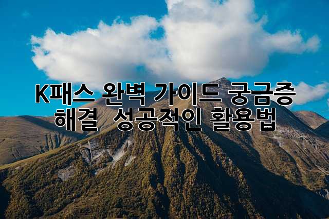 K-패스 완벽 가이드: 궁금증 해결 & 성공적인 활용법