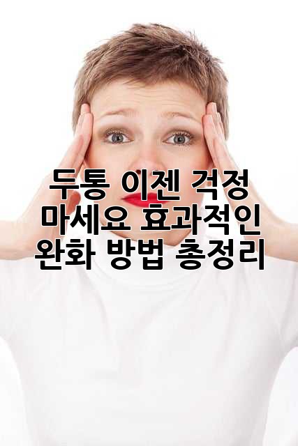 두통, 이젠 걱정 마세요! 효과적인 완화 방법 총정리