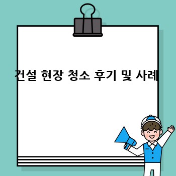 건설 현장 청소 후기 및 사례