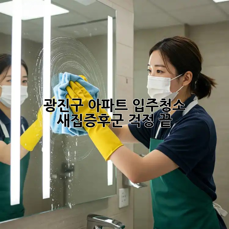 광진구 아파트 입주청소, 새집증후군 걱정 끝!