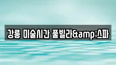 강릉 미술시간 풀빌라&스파