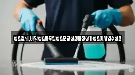 청소업체,바닥청소사무실청소준공청소매장상가청소이사입주청소