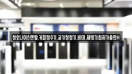 청호나이스렌탈.커피정수기.공기청정기.비데.제빙기최저가총판H
