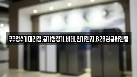 쿠쿠정수기대리점.공기청정기.비데.전기렌지.B2B관공서렌탈