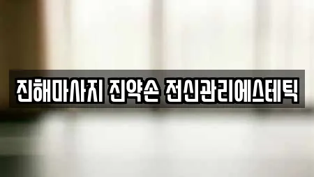 진해마사지 진약손 전신관리에스테틱