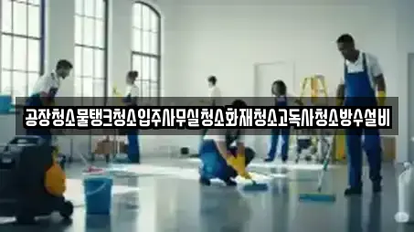 공장청소물탱크청소입주사무실청소화재청소고독사청소방수설비