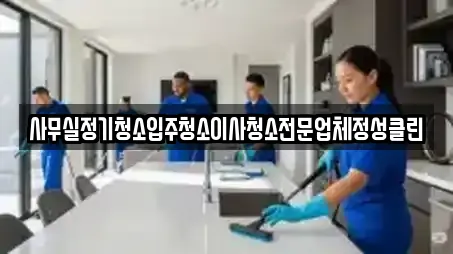사무실정기청소입주청소이사청소전문업체정성클린