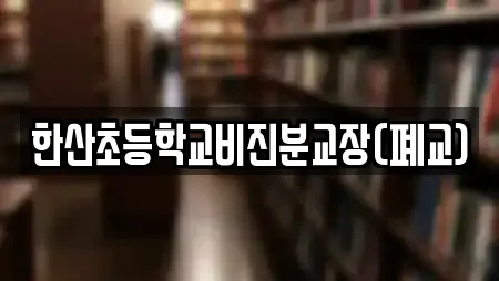 한산초등학교비진분교장(폐교)