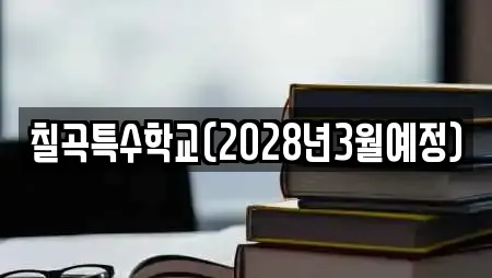 칠곡특수학교(2028년3월예정)