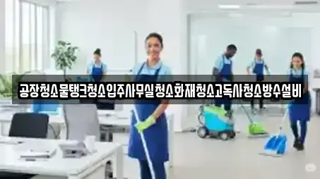 공장청소물탱크청소입주사무실청소화재청소고독사청소방수설비