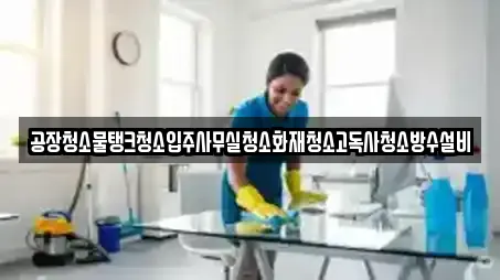 공장청소물탱크청소입주사무실청소화재청소고독사청소방수설비