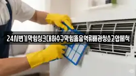 24시변기막힘싱크대하수구막힘뚫음역류배관청소고압세척