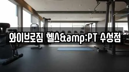 와이브로짐 헬스&PT 수성점