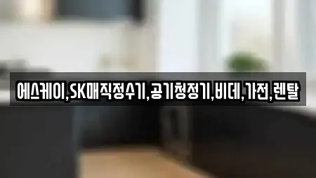 에스케이,SK매직정수기,공기청정기,비데,가전,렌탈