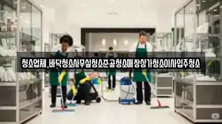 청소업체,바닥청소사무실청소준공청소매장상가청소이사입주청소