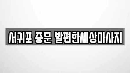 서귀포 중문 발편한세상마사지