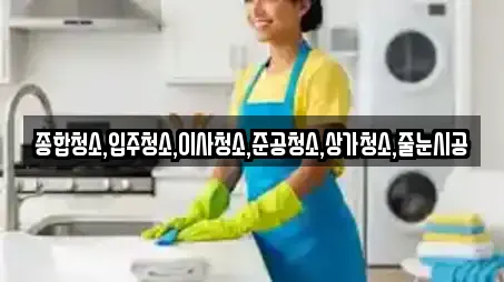종합청소,입주청소,이사청소,준공청소,상가청소,줄눈시공