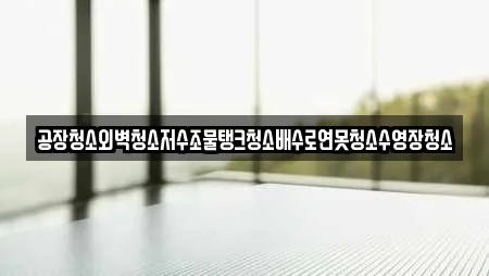 공장청소외벽청소저수조물탱크청소배수로연못청소수영장청소