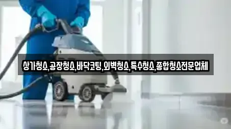 상가청소,공장청소,바닥코팅,외벽청소,특수청소,종합청소전문업체