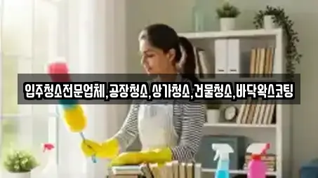 입주청소전문업체,공장청소,상가청소,건물청소,바닥왁스코팅