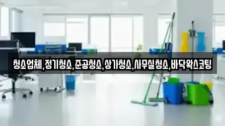 청소업체,정기청소,준공청소,상가청소,사무실청소,바닥왁스코팅