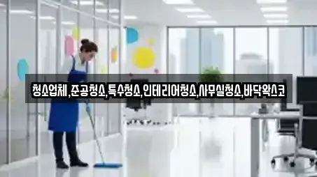 청소업체,준공청소,특수청소,인테리어청소,사무실청소,바닥왁스코
