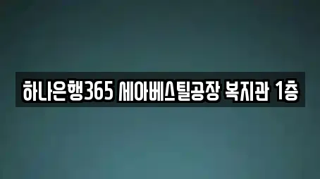 하나은행365 세아베스틸공장 복지관 1층