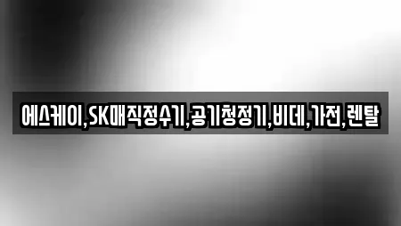 에스케이,SK매직정수기,공기청정기,비데,가전,렌탈