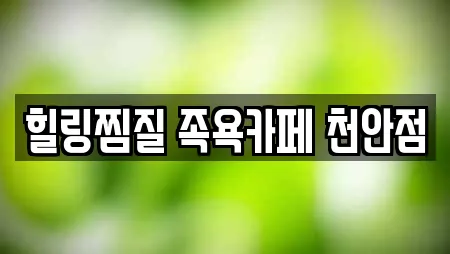 힐링찜질 족욕카페 천안점