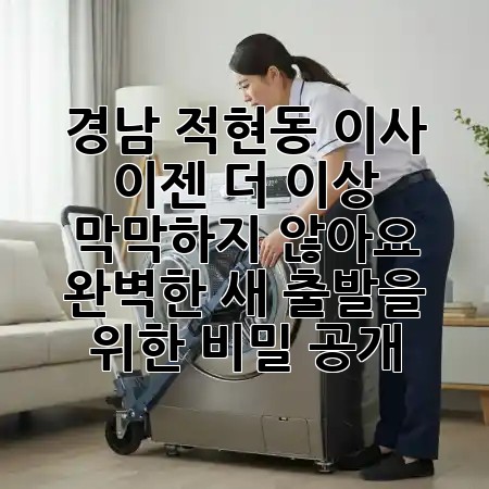 경남 적현동 이사, 이젠 더 이상 막막하지 않아요! 📦✨ 완벽한 새 출발을 위한 비밀 공개!
