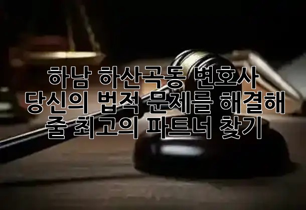 하남 하산곡동 변호사: 당신의 법적 문제를 해결해 줄 최고의 파트너 찾기! ⚖️🌟