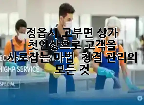 정읍시 고부면 상가, 첫인상으로 고객을 사로잡는 마법 💫 청결 관리의 모든 것!