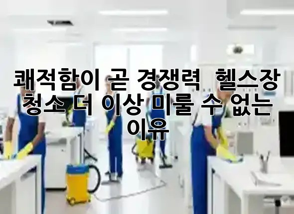 쾌적함이 곧 경쟁력! ✨ 헬스장 청소, 더 이상 미룰 수 없는 이유
