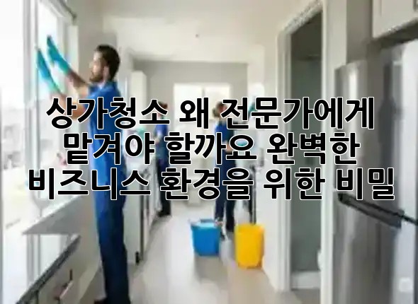 ✨ 상가청소, 왜 전문가에게 맡겨야 할까요? 완벽한 비즈니스 환경을 위한 비밀! 🧹