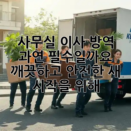 사무실 이사 방역, 과연 필수일까요? ✨ 깨끗하고 안전한 새 시작을 위해!