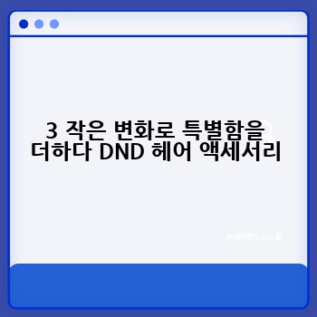 3 작은 변화로 특별함을 더하다 DND 헤어 액세서리