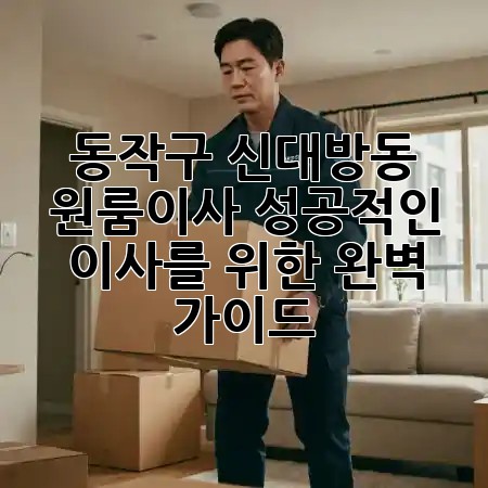 동작구 신대방동 원룸이사, 성공적인 이사를 위한 완벽 가이드! 🚚✨