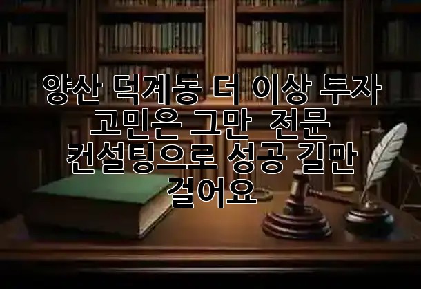 양산 덕계동, 더 이상 투자 고민은 그만! ✨ 전문 컨설팅으로 성공 길만 걸어요! 🚀