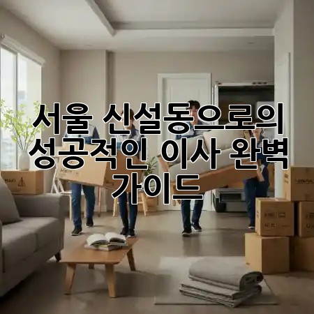 서울 신설동으로의 성공적인 이사, 완벽 가이드 🏡✨