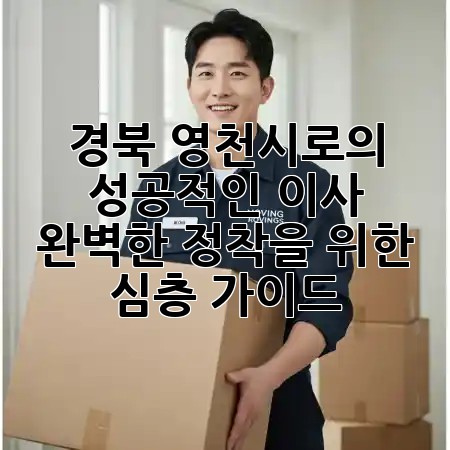 경북 영천시로의 성공적인 이사, 완벽한 정착을 위한 심층 가이드 🏡✨