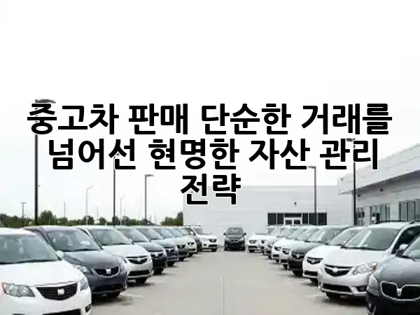 중고차 판매, 단순한 거래를 넘어선 현명한 자산 관리 전략 💸🚗