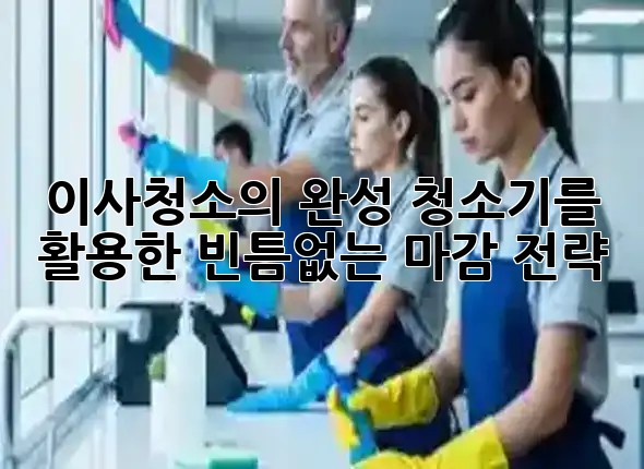 이사청소의 완성: 청소기를 활용한 빈틈없는 마감 전략 🧹