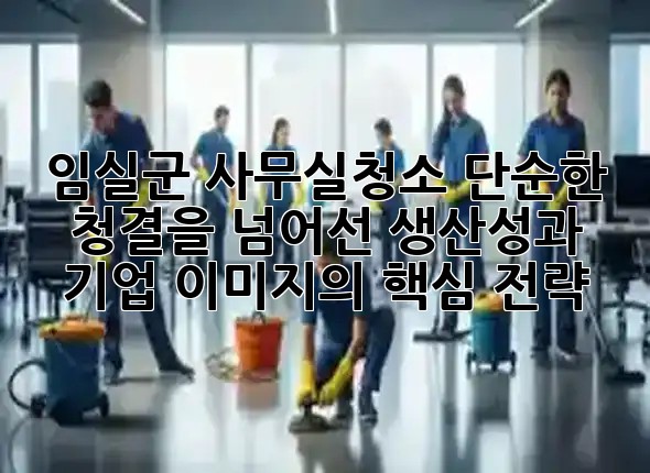 ✨임실군 사무실청소, 단순한 청결을 넘어선 생산성과 기업 이미지의 핵심 전략! 🏢