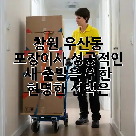 창원 우산동 포장이사, 성공적인 새 출발을 위한 현명한 선택은? 🏠✨ 창원 우산동 포장이사, 성공적인 새 출발을 위한 현명한 선택은? 🏠✨