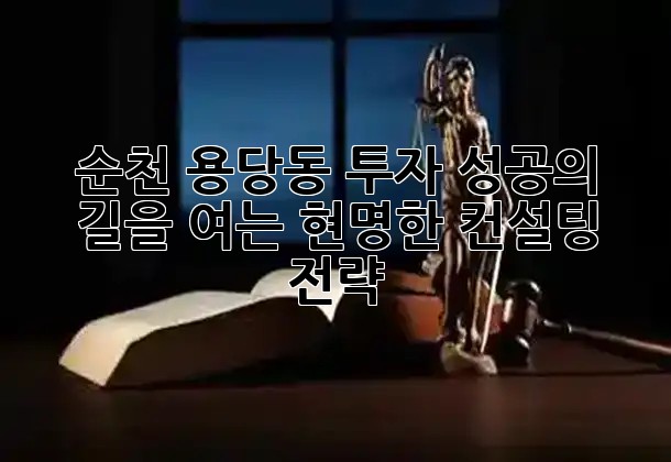 순천 용당동 투자, 성공의 길을 여는 현명한 컨설팅 전략 💡
